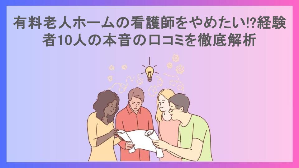 有料老人ホームの看護師をやめたい!?経験者10人の本音の口コミを徹底解析